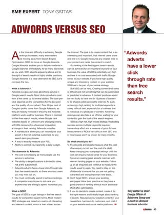 SME EXPERT	 TONY GATTARI



ADWORDS VERSUS SEO

A                                                                                                                      “Adwords
        s the time and difficulty in achieving Google      the internet. The goal is to create content that is so
        rankings increases, many webmasters                interesting and important, that internet users share
        are moving away from Search Engine
Optimisation (SEO) to focus on Google Adwords.
                                                           and link to it. Google measures any created links to
                                                           your content and ranks the content to match.
                                                                                                                        adverts
Google Adwords enables you to list your website in
Google searches immediately, for as many keywords
                                                               If a ranking in the free organic search results
                                                           can be achieved for an important keyword for your
                                                                                                                        have a lower
as you wish. With adverts appearing above and to
the right of search results in highly visible positions,
                                                           business, the value of SEO is potentially very high
                                                           as there is no cost associated with traffic Google
                                                                                                                        click
Google Adwords is a clear alternative to SEO. Let’s
compare the two.
                                                           sends to your website. If you have high quality,
                                                           unique and interesting content on your website,
                                                                                                                        through rate
What is Adwords?
                                                           SEO has to be part of your online strategy.
                                                               But SEO can be hard. Creating content that ranks
                                                                                                                        than free
Adwords is a pay-per-click advertising service in
Google search results. Most clicks on adverts cost
                                                           is difficult and not something that can be automated
                                                           or predicted in advance. A content producer would
                                                                                                                        search
from a few cents up to several dollars. The cost-per-
click depends on the competition for the keyword
                                                           be very lucky to have one in 10 pieces of content
                                                           to be shared widely across the internet. As such,
                                                                                                                        results.”
and the quality of your advert. Over 90 per cent of        achieving a high ranking for multiple keywords is
Google’s profits come from Google Adwords, so              a very difficult task, especially for a business that
they are heavily invested in ensuring the Adwords          is not social or a producer of content. Achieving
platform works well for business. This is in contrast      rankings can also take a lot of time, waiting for your
to their free search results, where Google rank            content to gain the trust of the search engines.
websites based on unknown and changing criteria,               SEO is a high risk, high reward strategy. Replicating
with little recourse for a business to question            success across multiple keywords requires
a change in their ranking. Adwords provides:               tremendous effort and a measure of good fortune.
•	 A marketplace where you can instantly list your         Measurement of ROI is very difficult with SEO and
    advert in front of potential customers for any         in most cases won’t be known for many months.
    search term you choose.
•	 A way to exactly measure your ROI.                      So what should you do?
•	 Ability to control your spend to a daily budget.        1.  ry Adwords and closely measure what the cost
                                                              T
                                                              of an enquiry is (not just the cost of a click).
The downside to Adwords:                                      Keep changing your campaign settings until the
•	 The cost is increasing as more people use the              cost per enquiry makes sense for your business.
   service to advertise.                                      Focus on creating great adverts matched with
•	 The ability to target locations is limited to cities,      relevant landing pages on your website. Follow
   not at the suburb level.                                   up on all enquiries and continue to measure the
•	 Adwords adverts have a lower click through rate            results week to week. You need to stay on top
   than free search results, so there are many users          of Adwords to ensure that you are not getting
   you may miss out on.                                       outranked and losing important new leads.
•	 You must continually spend to achieve rankings.         2.  on’t forget SEO – ensure your existing
                                                              D
   A competitor can choose to out-rank you                    webpages follow best practice so they have a
   anytime they are willing to spend more than you.           good chance of ranking without much additional
                                                              effort after optimisation.
What is SEO?                                               3. f you do decide to create content, create it for
                                                              I                                                         Tony Gattari is Chief
The goal of SEO is to get listings in the free search         the right reasons and initially forget about ranking      Energy Officer of
results for competitive search terms. Most modern             in search. Repurpose your created content in your         Achievers Group and
SEO strategies are based on creation of interesting           newsletters, handouts to customers, and post it           a much in-demand
and relevant content, which is then shared across             on your website and social media platforms.               business educator.
                                                                                                                                                43
 