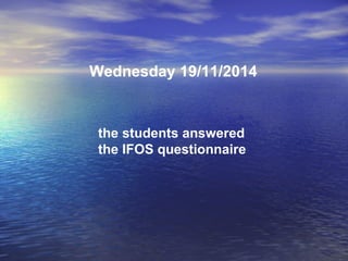 Wednesday 19/11/2014
the students answered
the IFOS questionnaire
 