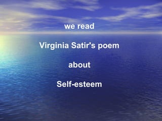 we read
Virginia Satir's poem
about
Self-esteem
 