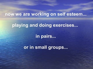 now we are working on self esteem...
playing and doing exercises...
in pairs...
or in small groups...
 