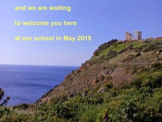 and we are waiting
to welcome you here
at our school in May 2015
 