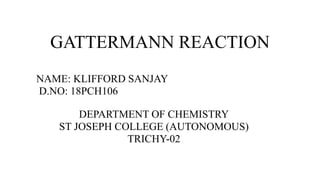 GATTERMANN REACTION
NAME: KLIFFORD SANJAY
D.NO: 18PCH106
DEPARTMENT OF CHEMISTRY
ST JOSEPH COLLEGE (AUTONOMOUS)
TRICHY-02
 
