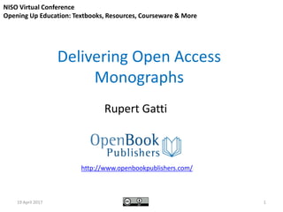 Delivering Open Access
Monographs
Rupert Gatti
http://www.openbookpublishers.com/
NISO Virtual Conference
Opening Up Educa...