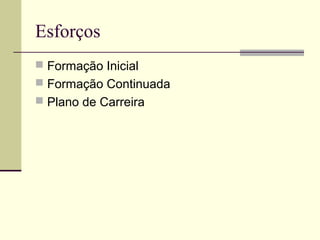 Esforços
 Formação Inicial
 Formação Continuada
 Plano de Carreira

 