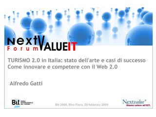 TURISMO 2.0 in Italia: stato dell'arte e casi di successo Come innovare e competere con il Web 2.0 Bit 2009, Rho Fiera, 20 febbraio 2009 Alfredo Gatti 