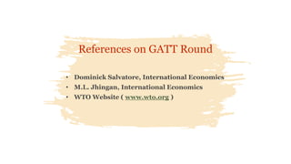 • Dominick Salvatore, International Economics
• M.L. Jhingan, International Economics
• WTO Website ( www.wto.org )
References on GATT Round
 