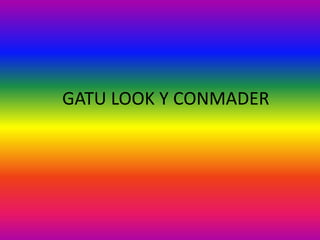GATU LOOK Y CONMADER
 
