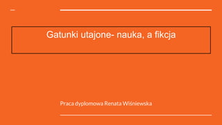 Gatunki utajone- nauka, a fikcja
Praca dyplomowa Renata Wiśniewska
 