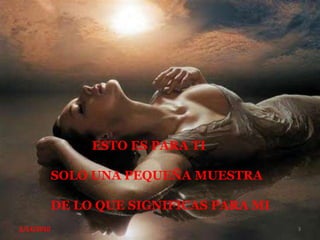                             ESTO ES PARA TI                SOLO UNA PEQUEÑA MUESTRA                DE LO QUE SIGNIFICAS PARA MI 2/14/20103