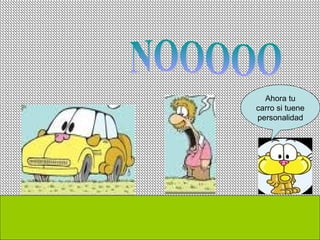 Ahora tu
carro si tuene
personalidad
 