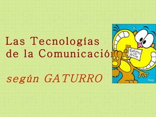 Las Tecnologías   de la Comunicación,    según GATURRO 