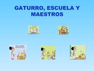 GATURRO, ESCUELA Y
    MAESTROS
 