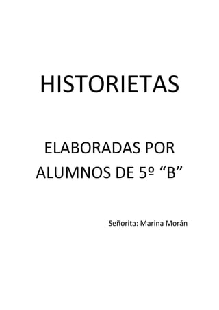 HISTORIETAS

 ELABORADAS POR
ALUMNOS DE 5º “B”

        Señorita: Marina Morán
 