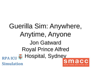 Guerilla Sim: Anywhere,
Anytime, Anyone
Jon Gatward
Royal Prince Alfred
Hospital, Sydney

 