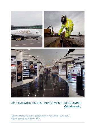 2013 GATWICK CAPITAL INVESTMENT PROGRAMME
Published following airline consultation in April 2013 – June 2013
Figures correct as at 31.03.2013
 