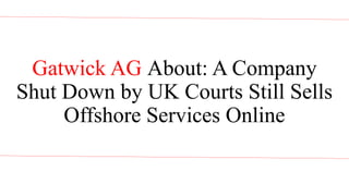 Gatwick AG About: A Company
Shut Down by UK Courts Still Sells
Offshore Services Online
 