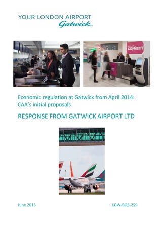 Economic regulation at Gatwick from April 2014:
CAA’s initial proposals
RESPONSE FROM GATWICKAIRPORT LTD
June 2013 LGW-BQ5-259
 