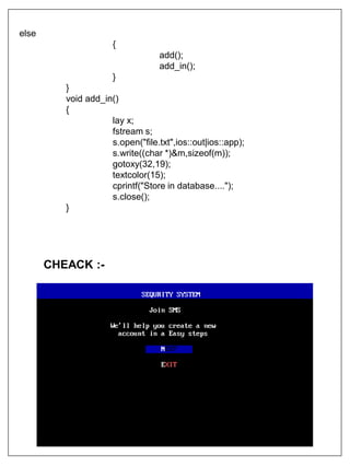 else
{
add();
add_in();
}
}
void add_in()
{
lay x;
fstream s;
s.open("file.txt",ios::out|ios::app);
s.write((char *)&m,sizeof(m));
gotoxy(32,19);
textcolor(15);
cprintf("Store in database....");
s.close();
}
CHEACK :-
 