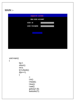 MAIN :-
void main()
{
lay l;
clrscr();
int b;
b=l.check();
if(b==1)
{
r:
l.in();
l.head();
l.box();
l.wel();
gotoxy(1,8);
textcolor(7);
 