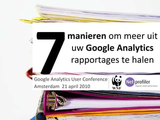 Google Analytics User Conference  Amsterdam  21 april 2010 manieren  om meer uit uw  Google Analytics  rapportages te halen 7 