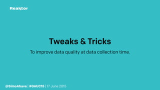 Tweaks & Tricks
To improve data quality at data collection time.
@SimoAhava | #GAUC15 | 17 June 2015
 