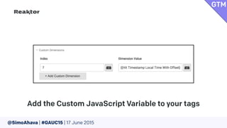 @SimoAhava | #GAUC15 | 17 June 2015
Add the Custom JavaScript Variable to your tags
GTM
 
