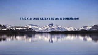 Trick 2: Add client Id as a dimension
 