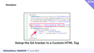 @SimoAhava | #GAUC15 | 17 June 2015
Setup the GA tracker in a Custom HTML Tag
GTM
 