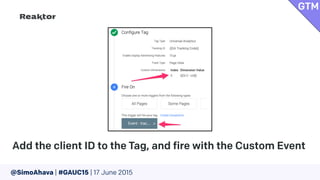 @SimoAhava | #GAUC15 | 17 June 2015
Add the client ID to the Tag, and fire with the Custom Event
GTM
 