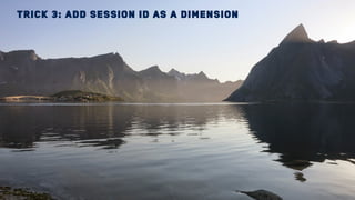 Trick 3: Add session Id as a dimension
 