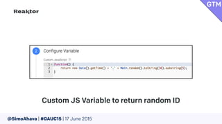 @SimoAhava | #GAUC15 | 17 June 2015
Custom JS Variable to return random ID
GTM
 