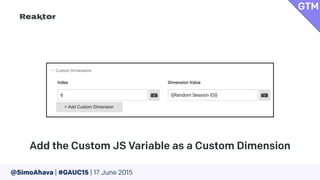 @SimoAhava | #GAUC15 | 17 June 2015
Add the Custom JS Variable as a Custom Dimension
GTM
 