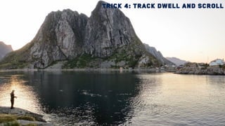 Trick 4: Track dwell and scroll
 