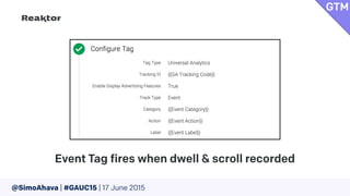 @SimoAhava | #GAUC15 | 17 June 2015
Event Tag fires when dwell & scroll recorded
GTM
 