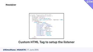 @SimoAhava | #GAUC15 | 17 June 2015
Custom HTML Tag to setup the listener
GTM
 
