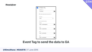 @SimoAhava | #GAUC15 | 17 June 2015
Event Tag to send the data to GA
GTM
 