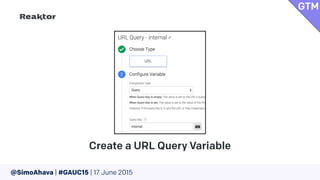 @SimoAhava | #GAUC15 | 17 June 2015
Create a URL Query Variable
GTM
 