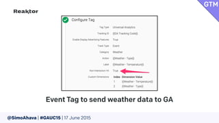 @SimoAhava | #GAUC15 | 17 June 2015
Event Tag to send weather data to GA
GTM
 