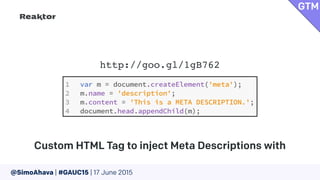 @SimoAhava | #GAUC15 | 17 June 2015
Custom HTML Tag to inject Meta Descriptions with
GTM
http://goo.gl/1gB762
 