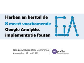 Herken en herstel de8meest voorkomende Google Analytics implementatie fouten Google Analytics User Conference  Amsterdam 19 mei 2011 