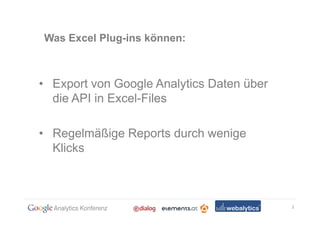 Was Excel Plug-ins können:



• Export von Google Analytics Daten über
  die API in Excel-Files

• Regelmäßige Reports durch wenige
  Klicks



                                           3
 