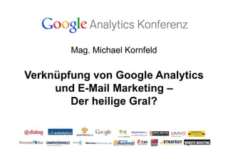 Mag. Michael Kornfeld

Verknüpfung von Google Analytics
     und E-Mail Marketing –
        Der heilige Gral?
 