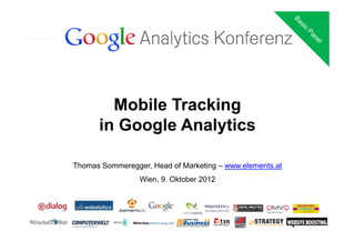 Mobile Tracking
      in Google Analytics

Thomas Sommeregger, Head of Marketing – www.elements.at
                 Wien, 9. Oktober 2012
 