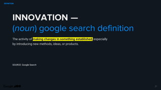 INNOVATION —
(noun) google search definition
The activity of making changes in something established, especially
by introducing new methods, ideas, or products.
SOURCE: Google Search
21
DEFINITION
 