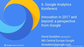 © Google Inc. 2016. All rights reserved.
6. Google Analytics
Konferenz
Innovation in 2017 and
beyond: a perspective
from Google
David Sneddon 06/04/2017
MD Central Europe Google
dsneddon@google.com
 