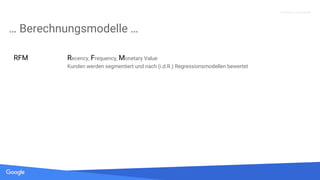 Quelle: Lorem ipsum dolor sit amet, consectetur adipiscing elit. Duis non erat sem
Proprietary + Confidential
… Berechnungsmodelle …
RFM Recency, Frequency, Monetary Value
Kunden werden segmentiert und nach (i.d.R.) Regressionsmodellen bewertet
 
