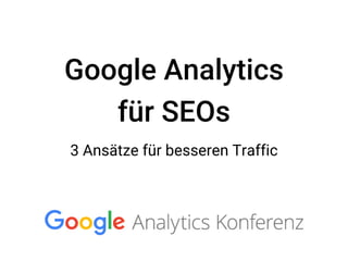 Google Analytics
für SEOs
3 Ansätze für besseren Traffic
 