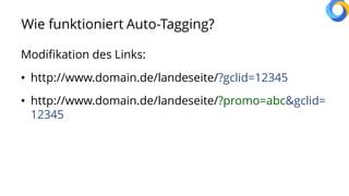 Wie funktioniert Auto-Tagging?
Modifikation des Links:
• http://www.domain.de/landeseite/?gclid=12345
• http://www.domain.de/landeseite/?promo=abc&gclid=
12345
 