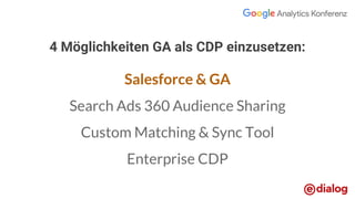 4 Möglichkeiten GA als CDP einzusetzen:
Salesforce & GA
Search Ads 360 Audience Sharing
Custom Matching & Sync Tool
Enterprise CDP
 