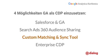 4 Möglichkeiten GA als CDP einzusetzen:
Salesforce & GA
Search Ads 360 Audience Sharing
Custom Matching & Sync Tool
Enterprise CDP
 